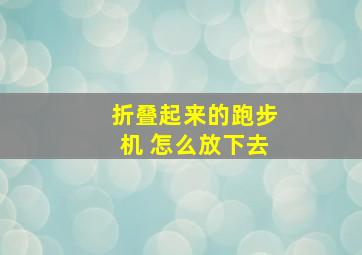 折叠起来的跑步机 怎么放下去